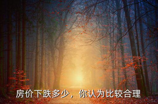 房?jī)r(jià)下跌多少，你認(rèn)為比較合理