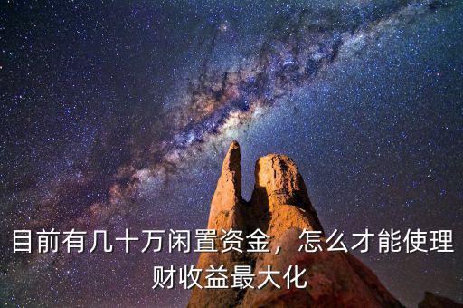 目前有幾十萬閑置資金，怎么才能使理財(cái)收益最大化