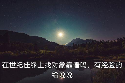 在世紀(jì)佳緣上找對象靠譜嗎，有經(jīng)驗(yàn)的給說說