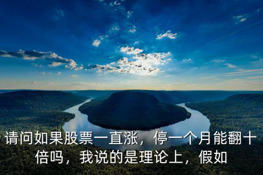 請問如果股票一直漲，停一個月能翻十倍嗎，我說的是理論上，假如