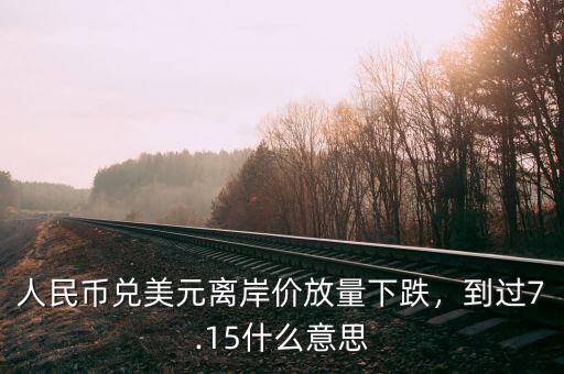 人民幣兌美元離岸價放量下跌，到過7.15什么意思