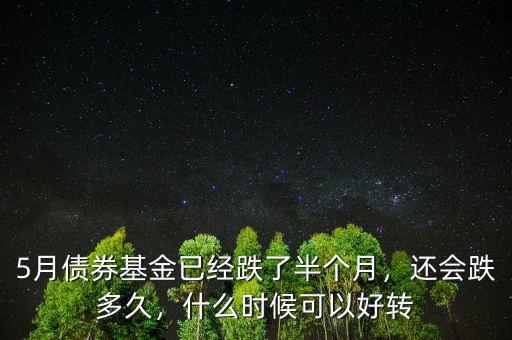 5月債券基金已經(jīng)跌了半個月，還會跌多久，什么時候可以好轉(zhuǎn)