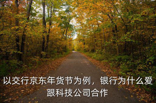 以交行京東年貨節(jié)為例，銀行為什么愛跟科技公司合作
