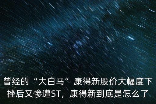 曾經的“大白馬”康得新股價大幅度下挫后又慘遭ST，康得新到底是怎么了
