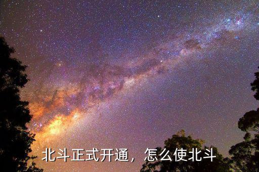 北斗正式開(kāi)通，怎么使北斗