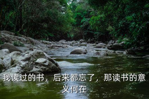 我讀過的書，后來都忘了，那讀書的意義何在