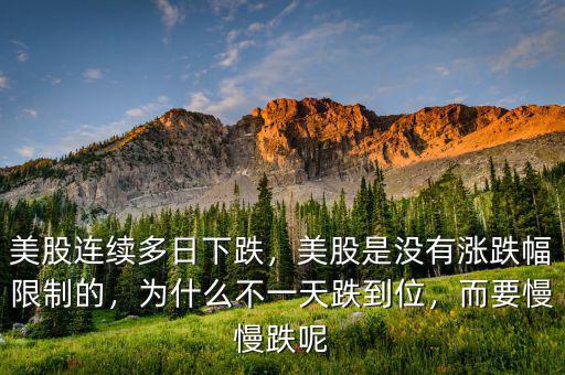 美股連續(xù)多日下跌，美股是沒有漲跌幅限制的，為什么不一天跌到位，而要慢慢跌呢