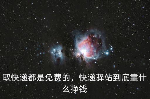 取快遞都是免費(fèi)的，快遞驛站到底靠什么掙錢