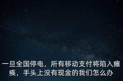 一旦全國停電，所有移動支付將陷入癱瘓，手頭上沒有現(xiàn)金的我們怎么辦