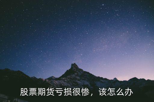 股票期貨虧損很慘，該怎么辦