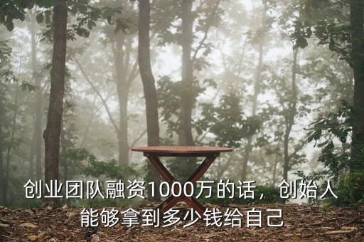 創(chuàng)業(yè)團隊融資1000萬的話，創(chuàng)始人能夠拿到多少錢給自己