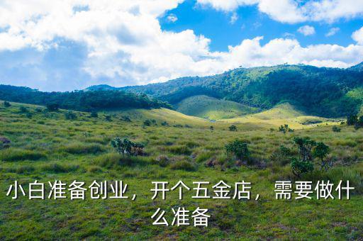 小白準(zhǔn)備創(chuàng)業(yè)，開個(gè)五金店，需要做什么準(zhǔn)備