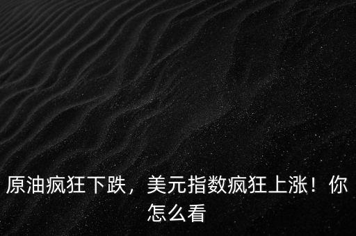 原油瘋狂下跌，美元指數(shù)瘋狂上漲！你怎么看