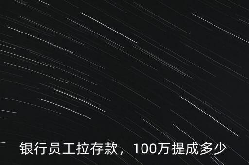銀行員工拉存款，100萬提成多少