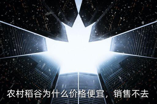 農(nóng)村稻谷為什么價(jià)格便宜，銷售不去