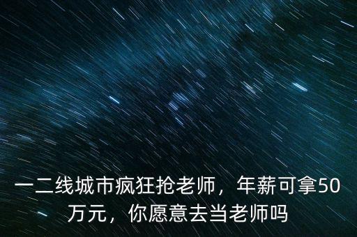 一二線城市瘋狂搶老師，年薪可拿50萬(wàn)元，你愿意去當(dāng)老師嗎