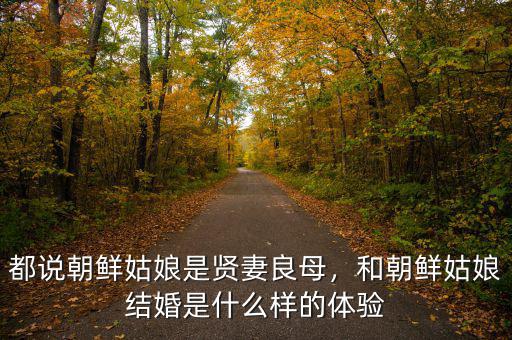 都說(shuō)朝鮮姑娘是賢妻良母，和朝鮮姑娘結(jié)婚是什么樣的體驗(yàn)