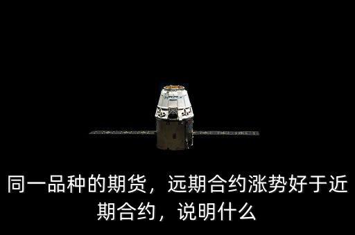 同一品種的期貨，遠(yuǎn)期合約漲勢(shì)好于近期合約，說明什么