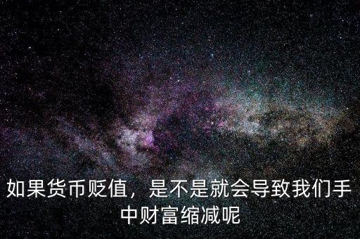 如果貨幣貶值，是不是就會導致我們手中財富縮減呢