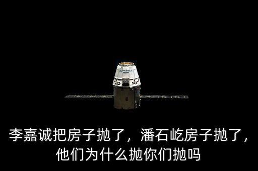 李嘉誠把房子拋了，潘石屹房子拋了，他們?yōu)槭裁磼伳銈儝亞? class=