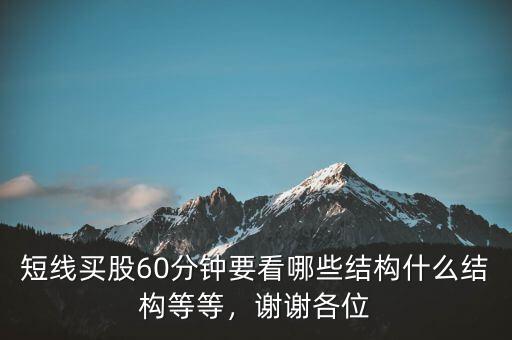 短線買股60分鐘要看哪些結(jié)構(gòu)什么結(jié)構(gòu)等等，謝謝各位