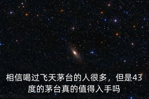 相信喝過飛天茅臺(tái)的人很多，但是43度的茅臺(tái)真的值得入手嗎