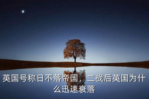 英國號稱日不落帝國，二戰(zhàn)后英國為什么迅速衰落