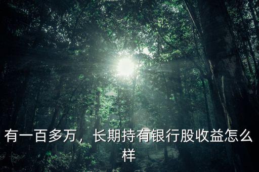 有一百多萬(wàn)，長(zhǎng)期持有銀行股收益怎么樣