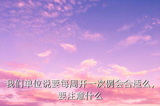 我們單位說要每周開一次例會合適么，要注意什么