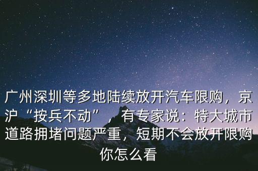 廣州深圳等多地陸續(xù)放開汽車限購，京滬“按兵不動(dòng)”，有專家說：特大城市道路擁堵問題嚴(yán)重，短期不會放開限購你怎么看