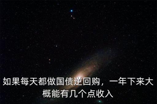 如果每天都做國(guó)債逆回購(gòu)，一年下來(lái)大概能有幾個(gè)點(diǎn)收入