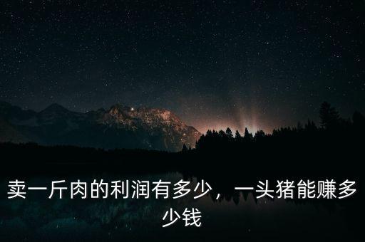 賣一斤肉的利潤有多少，一頭豬能賺多少錢