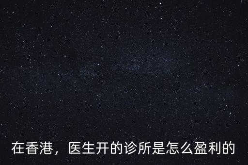 在香港，醫(yī)生開的診所是怎么盈利的