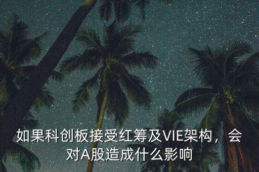如果科創(chuàng)板接受紅籌及VIE架構(gòu)，會對A股造成什么影響