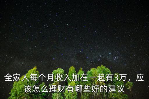 全家人每個月收入加在一起有3萬，應該怎么理財有哪些好的建議