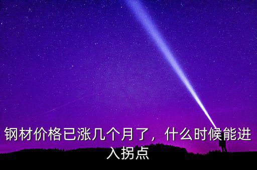鋼材價格已漲幾個月了，什么時候能進入拐點