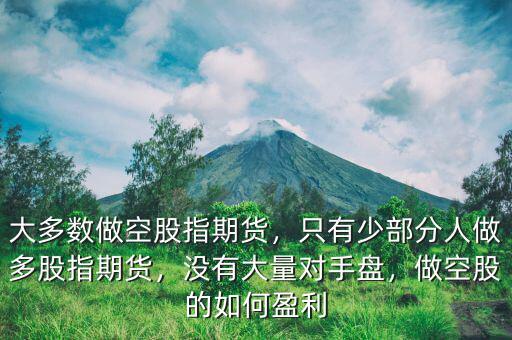 大多數(shù)做空股指期貨，只有少部分人做多股指期貨，沒有大量對(duì)手盤，做空股的如何盈利