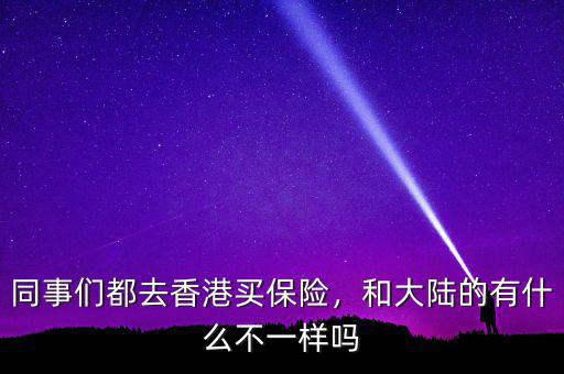 同事們都去香港買保險，和大陸的有什么不一樣嗎