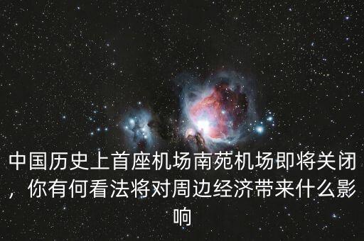 中國歷史上首座機場南苑機場即將關(guān)閉，你有何看法將對周邊經(jīng)濟帶來什么影響