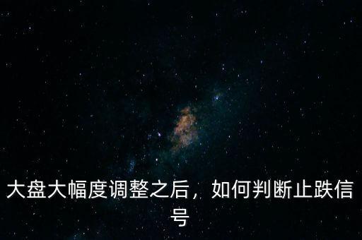 大盤大幅度調(diào)整之后，如何判斷止跌信號