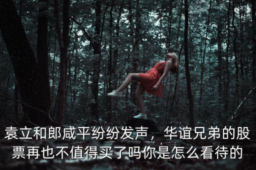 袁立和郎咸平紛紛發(fā)聲，華誼兄弟的股票再也不值得買了嗎你是怎么看待的