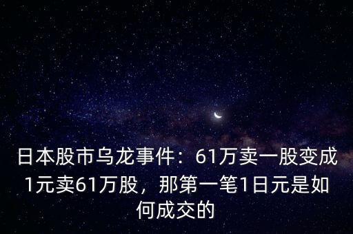 日本股市烏龍事件：61萬(wàn)賣一股變成1元賣61萬(wàn)股，那第一筆1日元是如何成交的