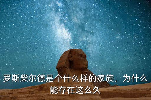 羅斯柴爾德是個什么樣的家族，為什么能存在這么久