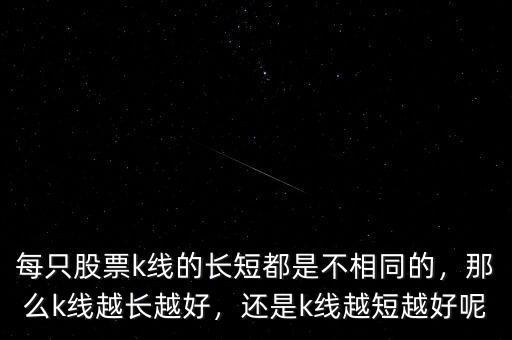 每只股票k線的長(zhǎng)短都是不相同的，那么k線越長(zhǎng)越好，還是k線越短越好呢