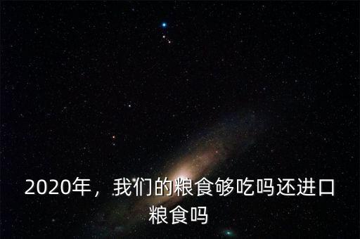 2020年，我們的糧食夠吃嗎還進(jìn)口糧食嗎