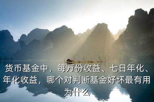 貨幣基金中，每萬(wàn)份收益、七日年化、年化收益，哪個(gè)對(duì)判斷基金好壞最有用為什么