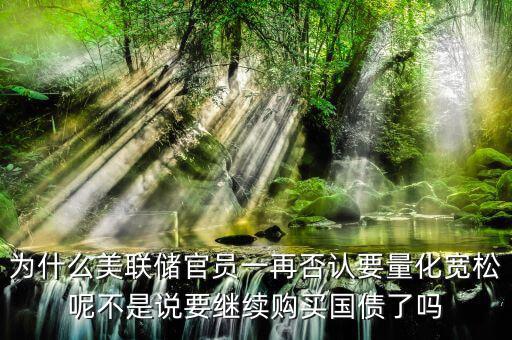 為什么美聯儲官員一再否認要量化寬松呢不是說要繼續(xù)購買國債了嗎