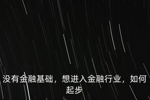 沒有金融基礎(chǔ)，想進(jìn)入金融行業(yè)，如何起步