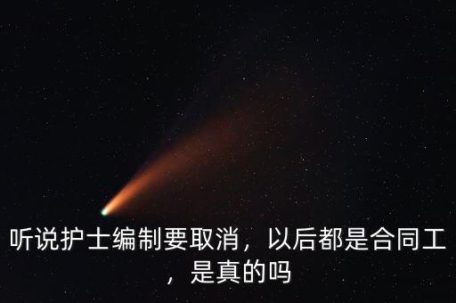 聽說護士編制要取消，以后都是合同工，是真的嗎