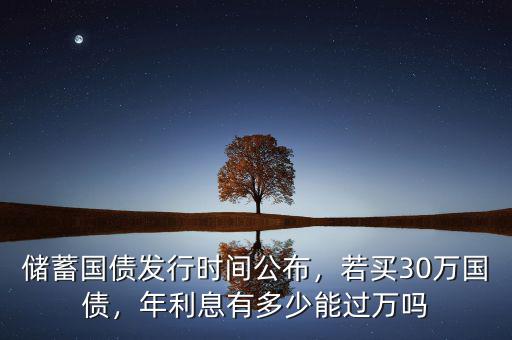儲蓄國債發(fā)行時間公布，若買30萬國債，年利息有多少能過萬嗎